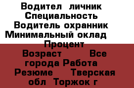 Водител,-личник › Специальность ­ Водитель,охранник › Минимальный оклад ­ 500 000 › Процент ­ 18 › Возраст ­ 41 - Все города Работа » Резюме   . Тверская обл.,Торжок г.